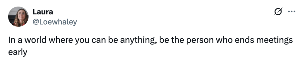 A post that says "In a world where you can be anything, be the person who ends meetings early."
